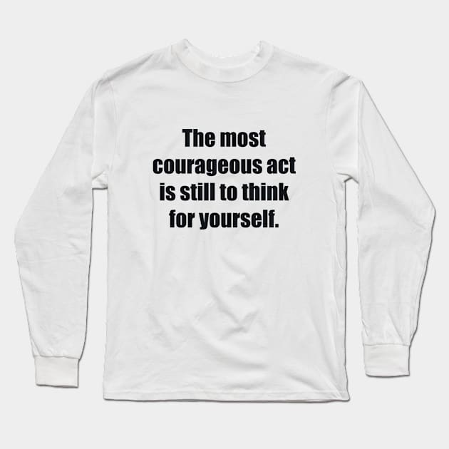 The most courageous act is still to think for yourself Long Sleeve T-Shirt by BL4CK&WH1TE 